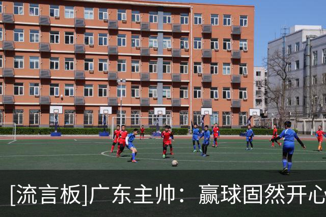 [流言板]广东主帅：赢球固然开心，但这场没有发挥出我们应有的表现